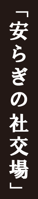 「安らぎの社交場」